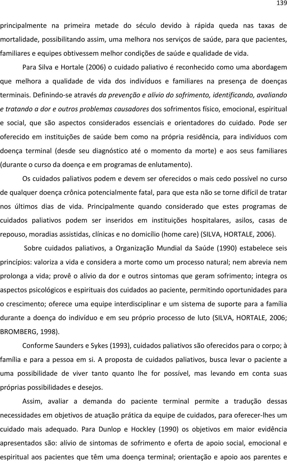 Para Silva e Hortale (2006) o cuidado paliativo é reconhecido como uma abordagem que melhora a qualidade de vida dos indivíduos e familiares na presença de doenças terminais.