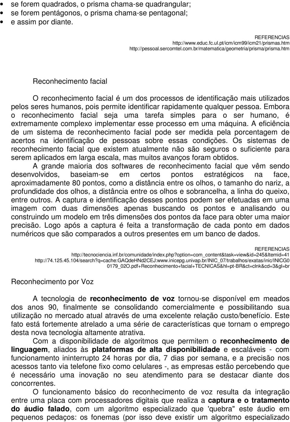 htm Reconhecimento facial O reconhecimento facial é um dos processos de identificação mais utilizados pelos seres humanos, pois permite identificar rapidamente qualquer pessoa.