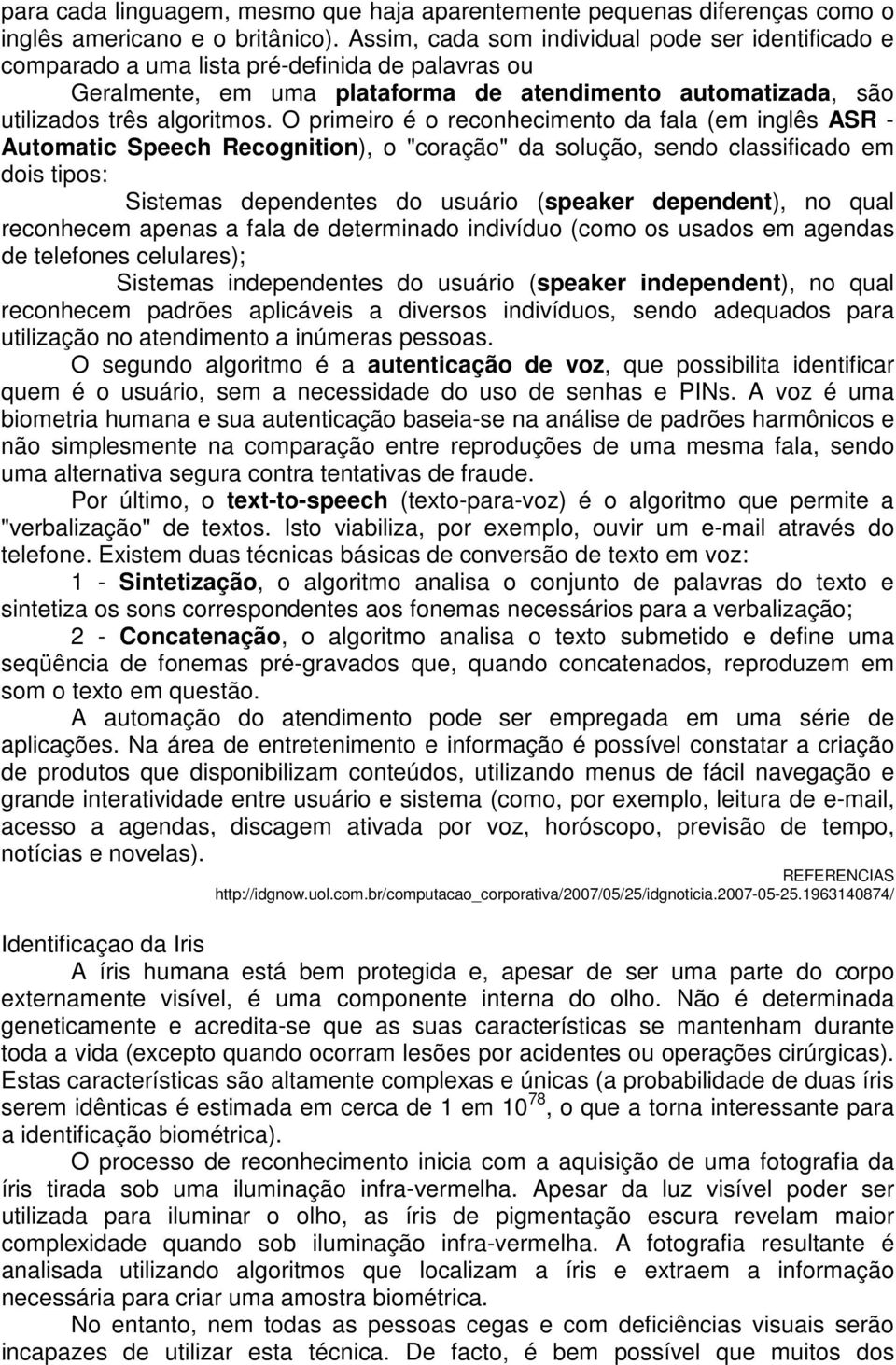 O primeiro é o reconhecimento da fala (em inglês ASR - Automatic Speech Recognition), o "coração" da solução, sendo classificado em dois tipos: Sistemas dependentes do usuário (speaker dependent), no