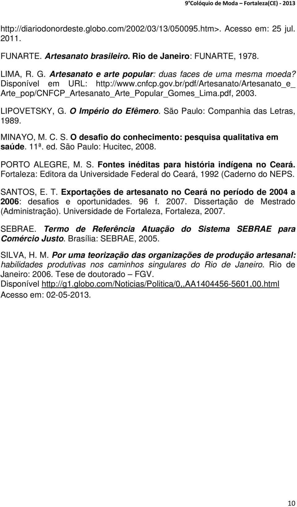 LIPOVETSKY, G. O Império do Efêmero. São Paulo: Companhia das Letras, 1989. MINAYO, M. C. S. O desafio do conhecimento: pesquisa qualitativa em saúde. 11ª. ed. São Paulo: Hucitec, 2008.