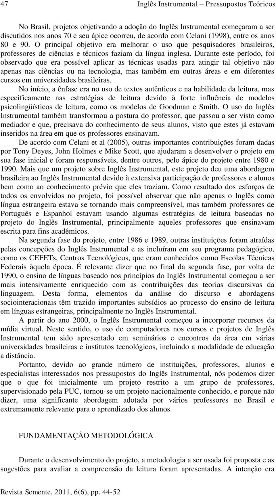 Durante este período, foi observado que era possível aplicar as técnicas usadas para atingir tal objetivo não apenas nas ciências ou na tecnologia, mas também em outras áreas e em diferentes cursos