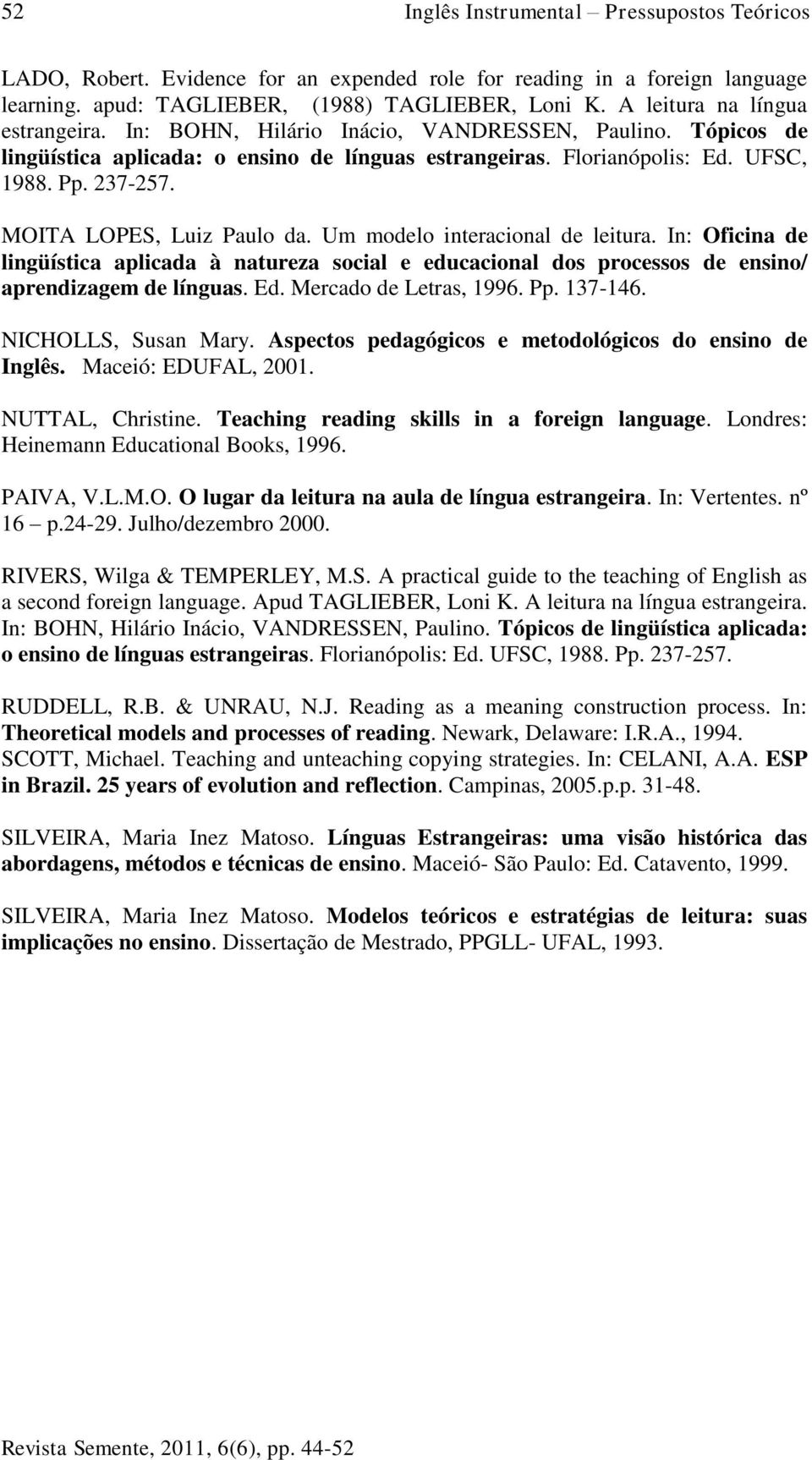 MOITA LOPES, Luiz Paulo da. Um modelo interacional de leitura. In: Oficina de lingüística aplicada à natureza social e educacional dos processos de ensino/ aprendizagem de línguas. Ed.