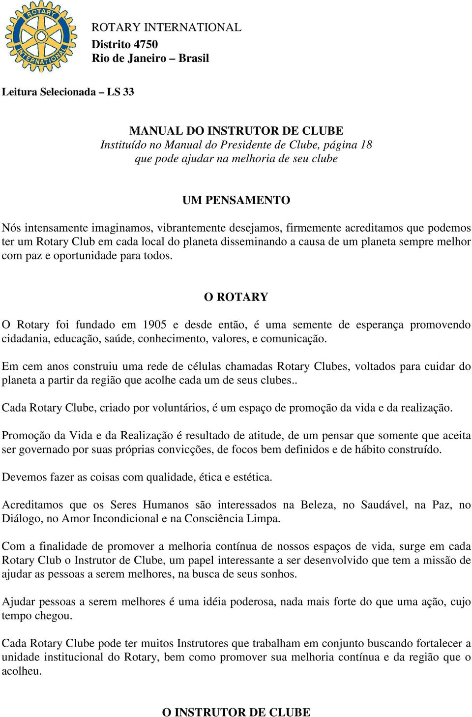 melhor com paz e oportunidade para todos. O ROTARY O Rotary foi fundado em 1905 e desde então, é uma semente de esperança promovendo cidadania, educação, saúde, conhecimento, valores, e comunicação.