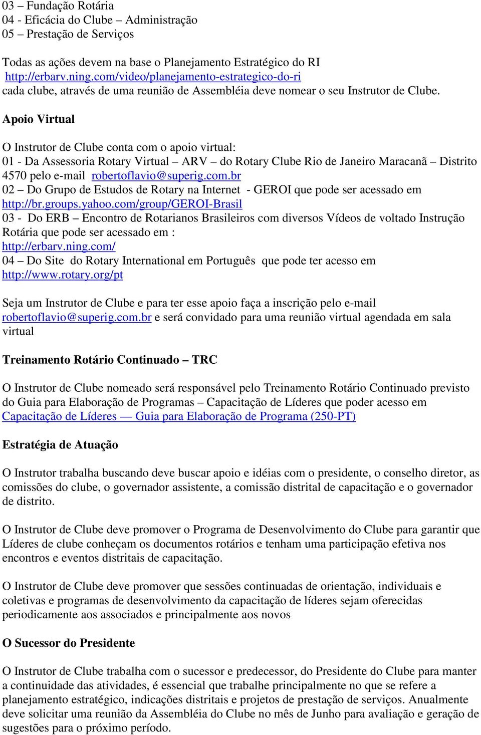 Apoio Virtual O Instrutor de Clube conta com o apoio virtual: 01 - Da Assessoria Rotary Virtual ARV do Rotary Clube Rio de Janeiro Maracanã Distrito 4570 pelo e-mail robertoflavio@superig.com.br 02 Do Grupo de Estudos de Rotary na Internet - GEROI que pode ser acessado em http://br.