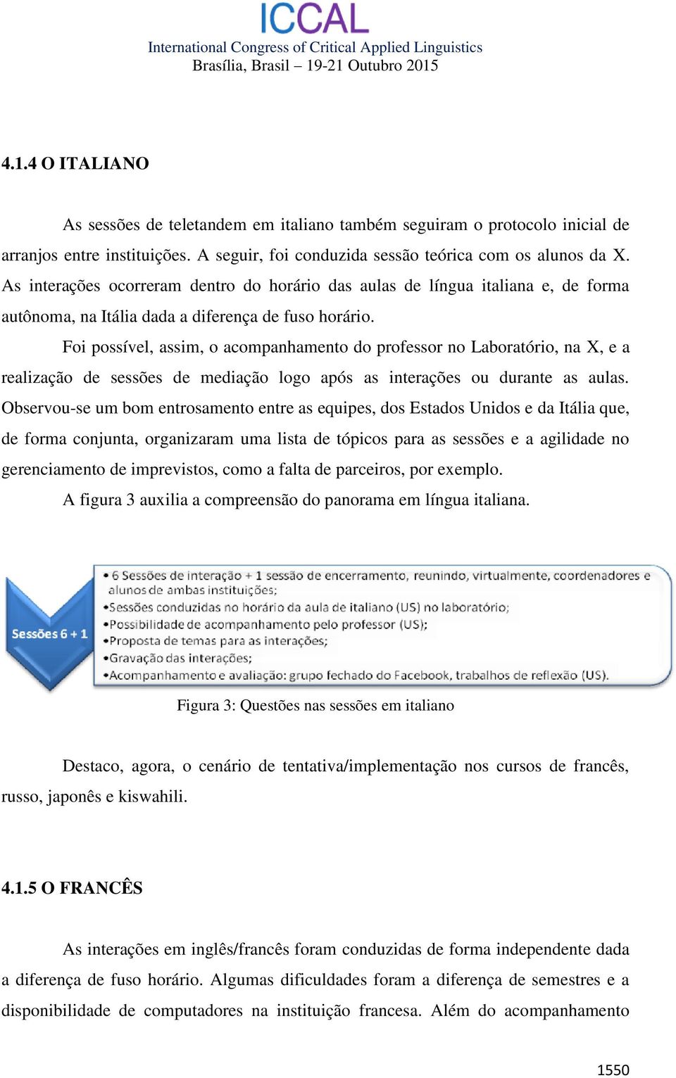 Foi possível, assim, o acompanhamento do professor no Laboratório, na X, e a realização de sessões de mediação logo após as interações ou durante as aulas.