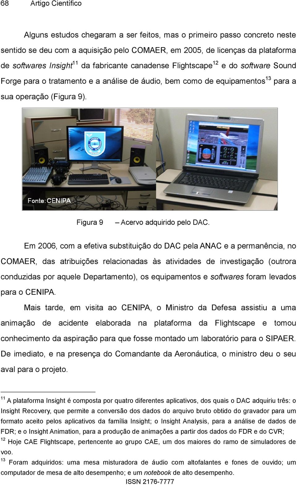 Em 2006, com a efetiva substituição do DAC pela ANAC e a permanência, no COMAER, das atribuições relacionadas às atividades de investigação (outrora conduzidas por aquele Departamento), os