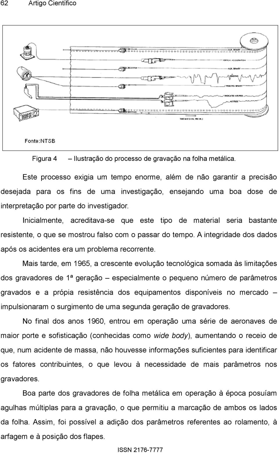 Inicialmente, acreditava-se que este tipo de material seria bastante resistente, o que se mostrou falso com o passar do tempo. A integridade dos dados após os acidentes era um problema recorrente.