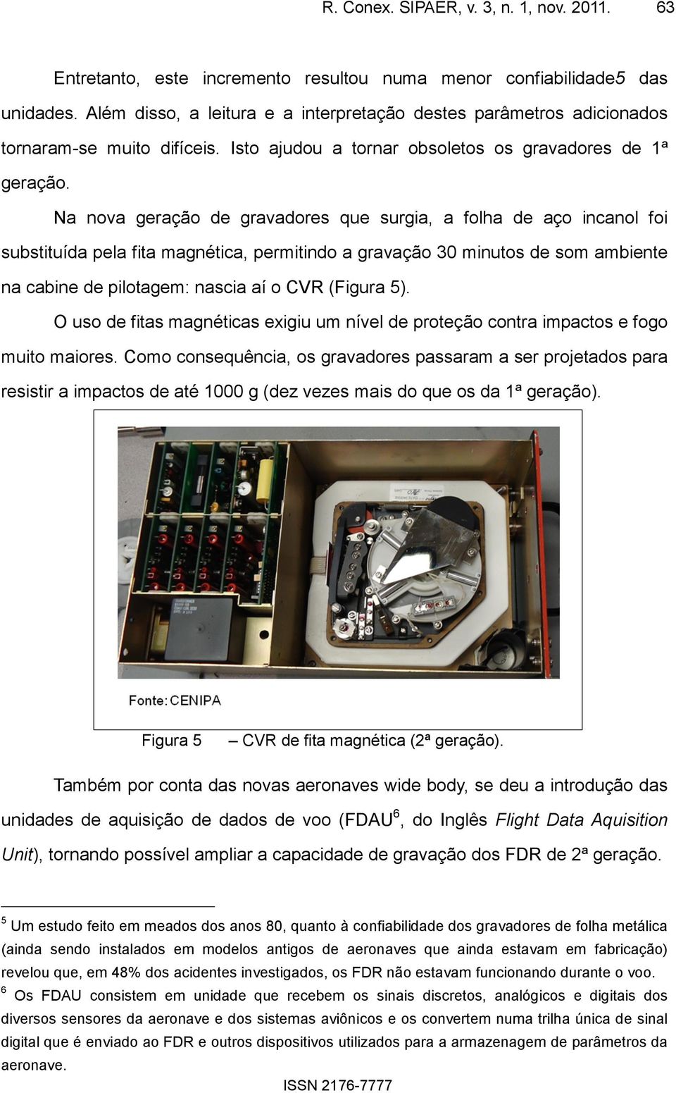 Na nova geração de gravadores que surgia, a folha de aço incanol foi substituída pela fita magnética, permitindo a gravação 30 minutos de som ambiente na cabine de pilotagem: nascia aí o CVR (Figura