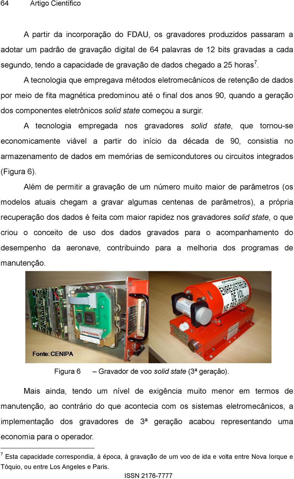 A tecnologia que empregava métodos eletromecânicos de retenção de dados por meio de fita magnética predominou até o final dos anos 90, quando a geração dos componentes eletrônicos solid state começou