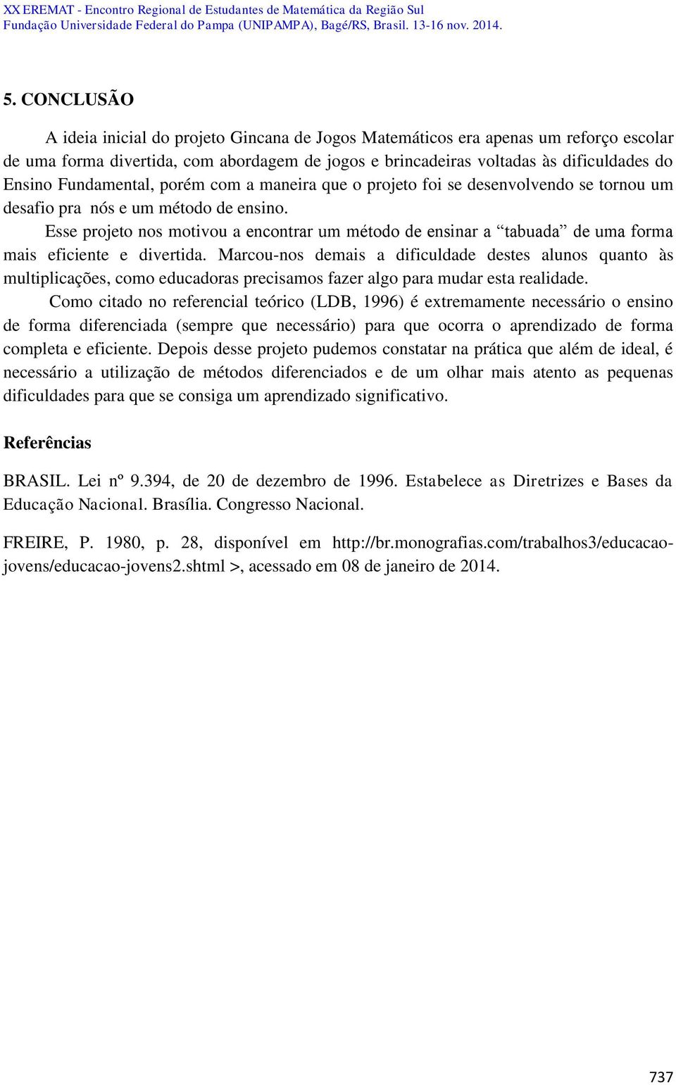 Esse projeto nos motivou a encontrar um método de ensinar a tabuada de uma forma mais eficiente e divertida.