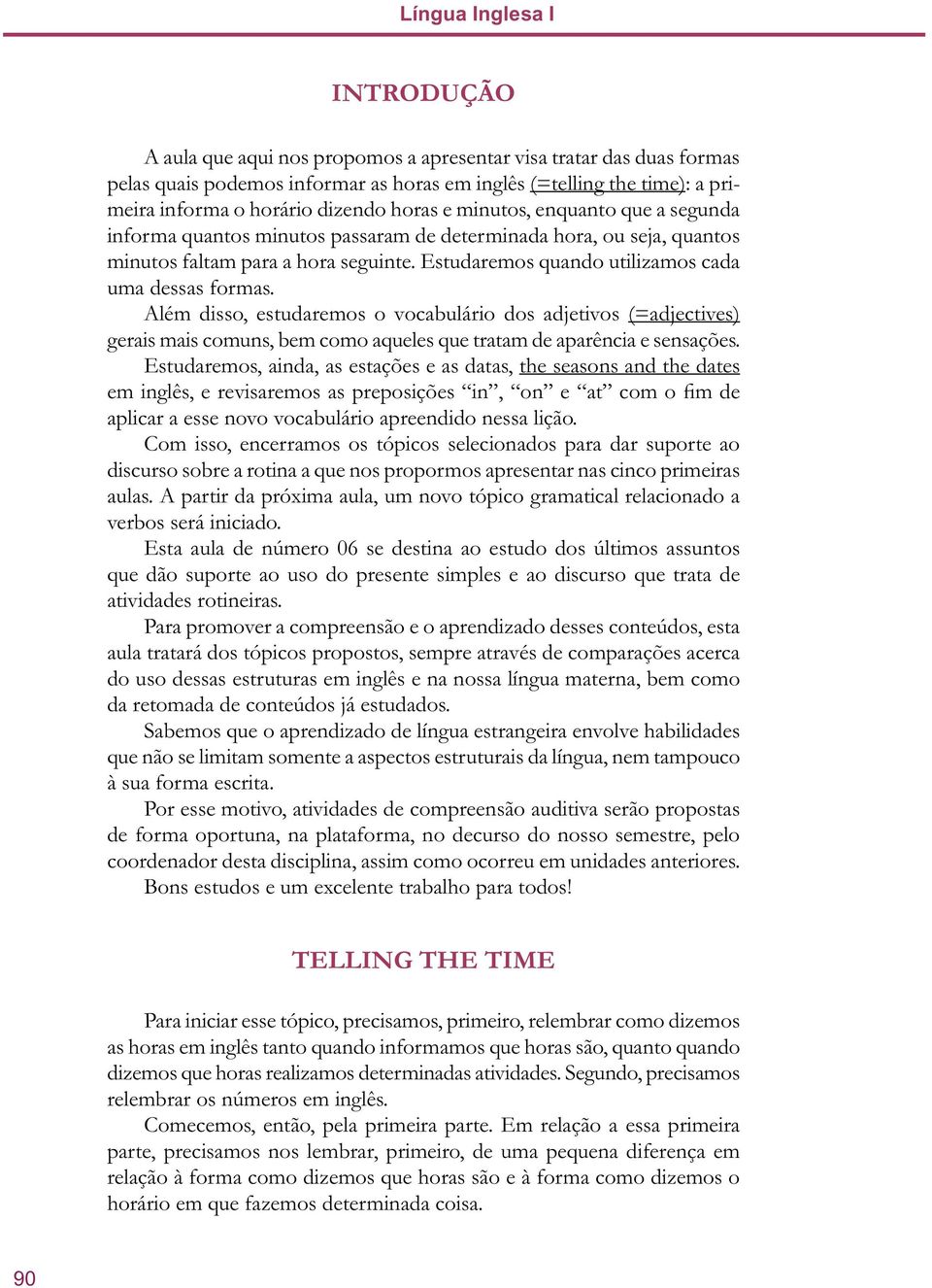 Estudaremos quando utilizamos cada uma dessas formas. Além disso, estudaremos o vocabulário dos adjetivos (=adjectives) gerais mais comuns, bem como aqueles que tratam de aparência e sensações.