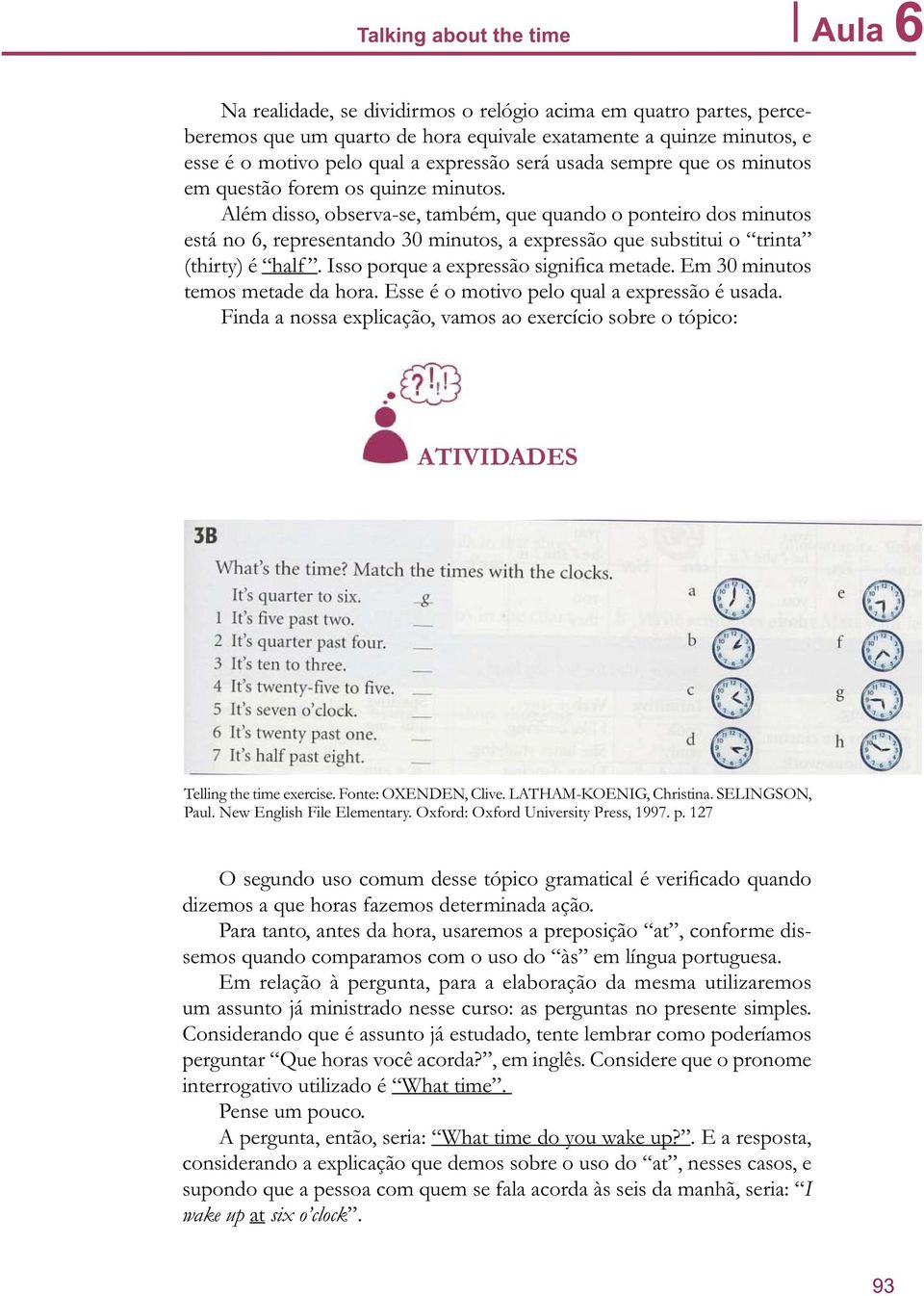 Além disso, observa-se, também, que quando o ponteiro dos minutos está no 6, representando 30 minutos, a expressão que substitui o trinta (thirty) é half. Isso porque a expressão significa metade.