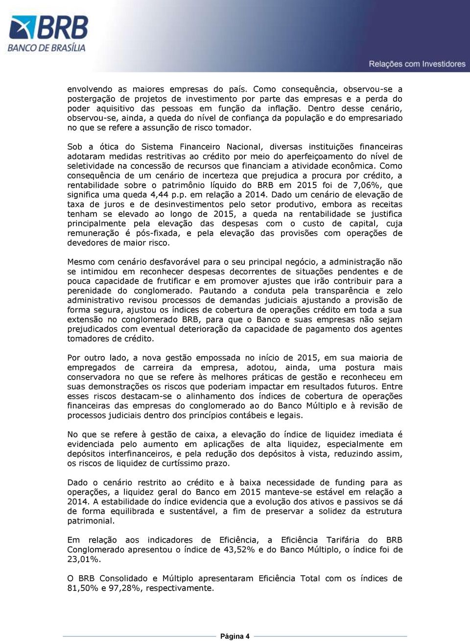 Sob a ótica do Sistema Financeiro Nacional, diversas instituições financeiras adotaram medidas restritivas ao crédito por meio do aperfeiçoamento do nível de seletividade na concessão de recursos que