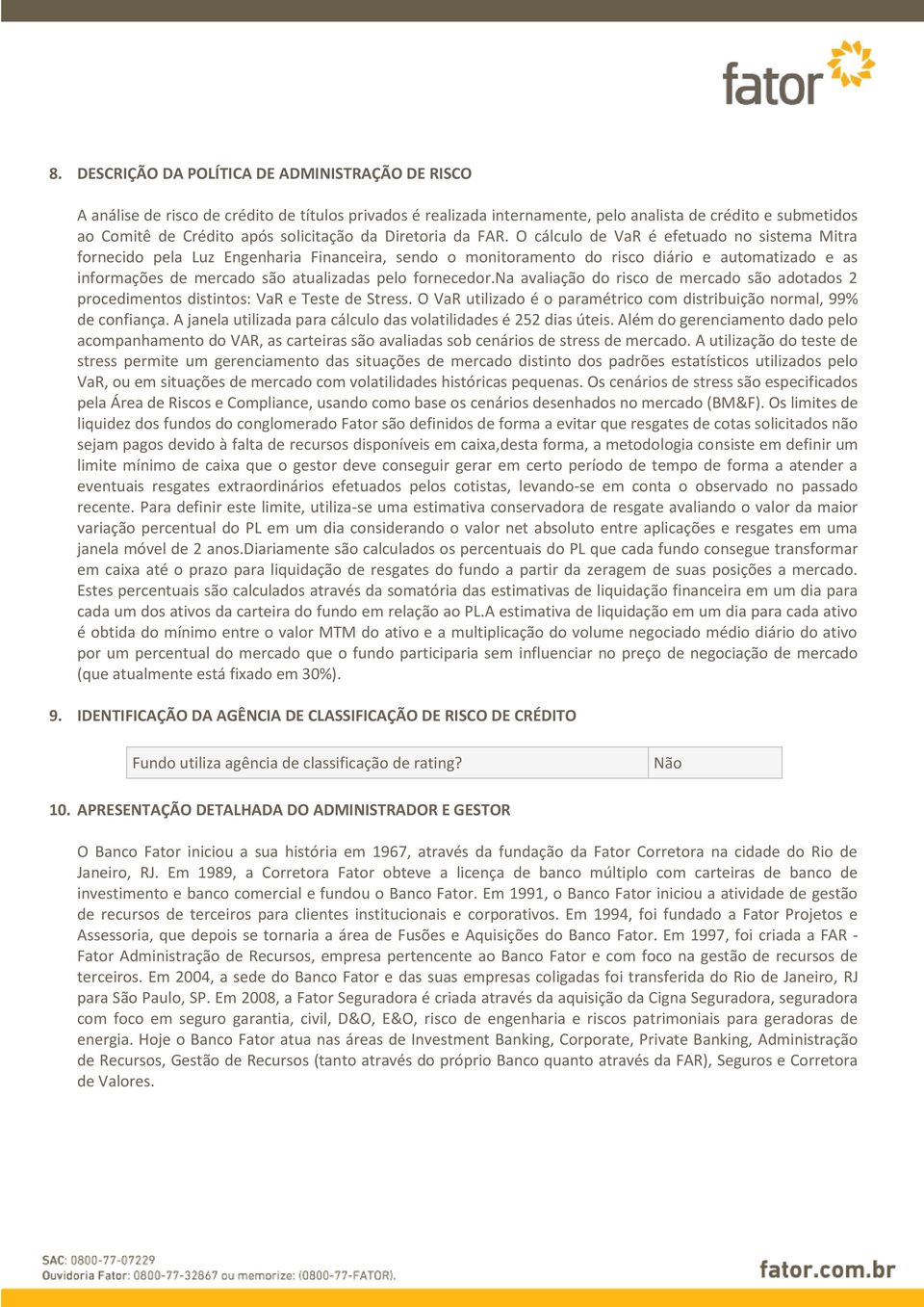 O cálculo de VaR é efetuado no sistema Mitra fornecido pela Luz Engenharia Financeira, sendo o monitoramento do risco diário e automatizado e as informações de mercado são atualizadas pelo fornecedor.