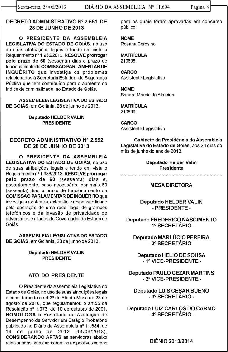 956/2013, RESOLVE prorrogar pelo prazo de 60 (sessenta) dias o prazo de funcionamento da COMISSÃO PARLAMENTAR DE INQUÉRITO que investiga os problemas relacionados à Secretaria Estadual de Segurança