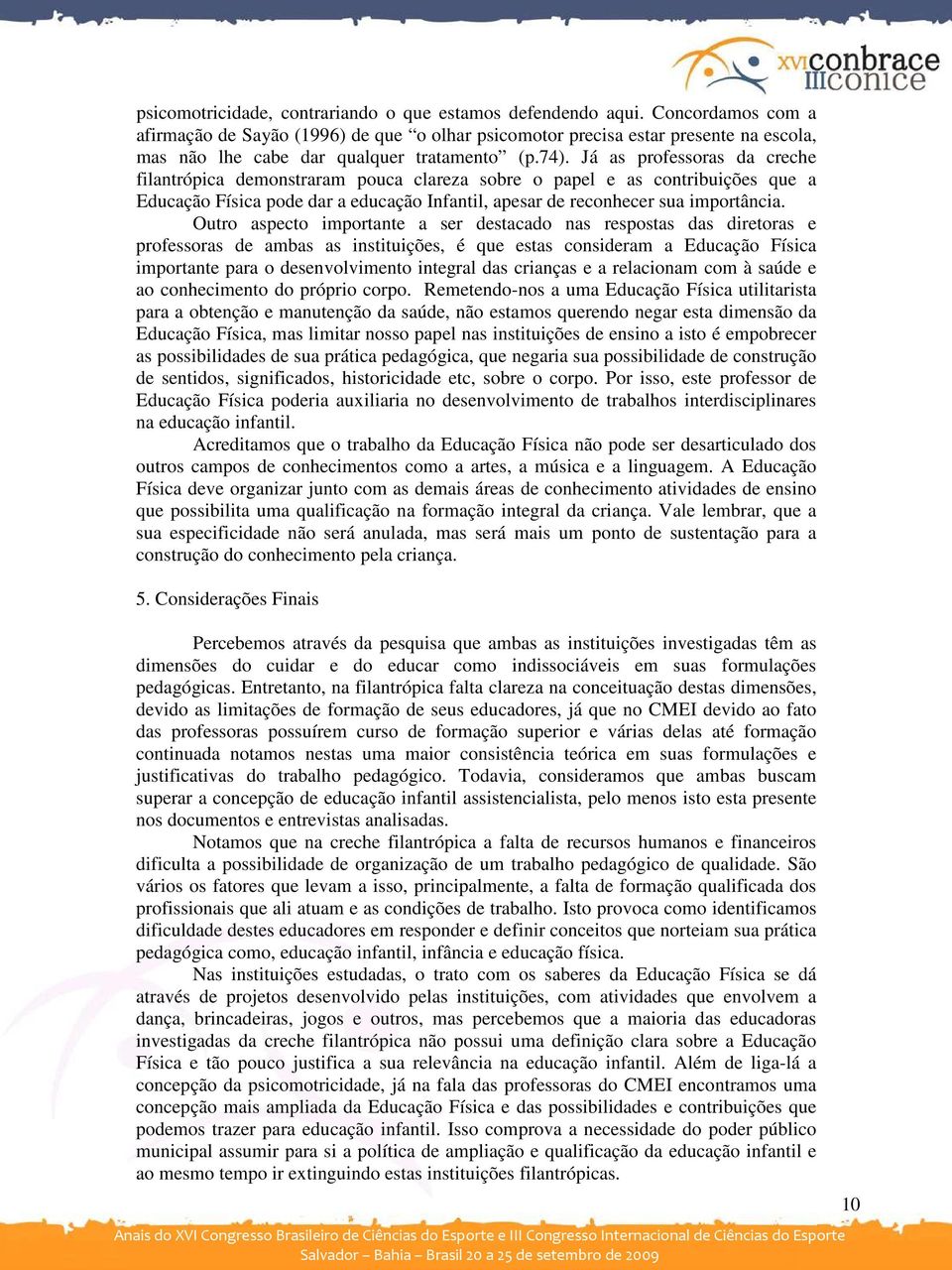 Já as professoras da creche filantrópica demonstraram pouca clareza sobre o papel e as contribuições que a Educação Física pode dar a educação Infantil, apesar de reconhecer sua importância.