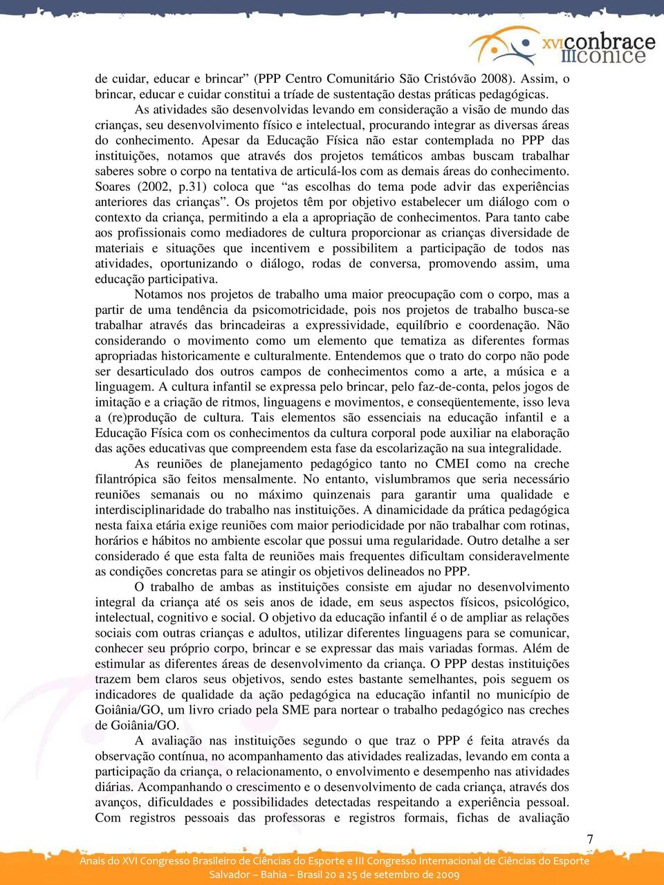 Apesar da Educação Física não estar contemplada no PPP das instituições, notamos que através dos projetos temáticos ambas buscam trabalhar saberes sobre o corpo na tentativa de articulá-los com as