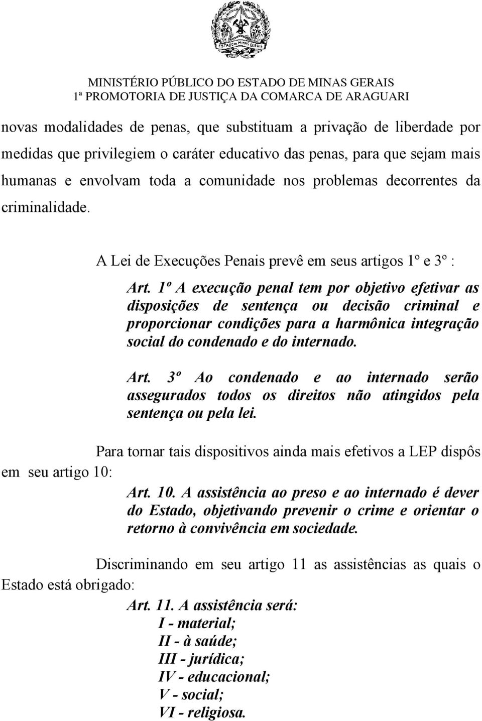 1º A execução penal tem por objetivo efetivar as disposições de sentença ou decisão criminal e proporcionar condições para a harmônica integração social do condenado e do internado. Art.