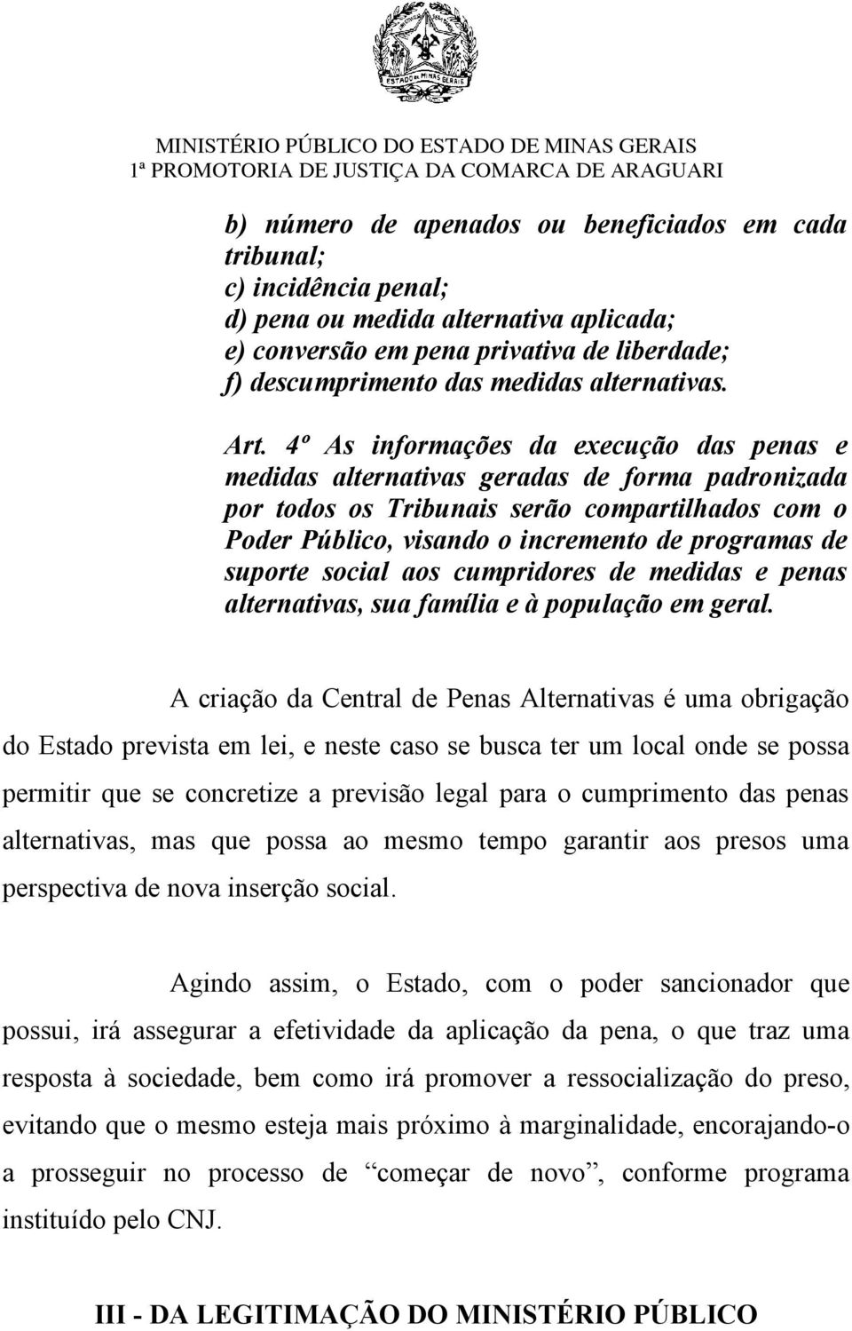 4º As informações da execução das penas e medidas alternativas geradas de forma padronizada por todos os Tribunais serão compartilhados com o Poder Público, visando o incremento de programas de