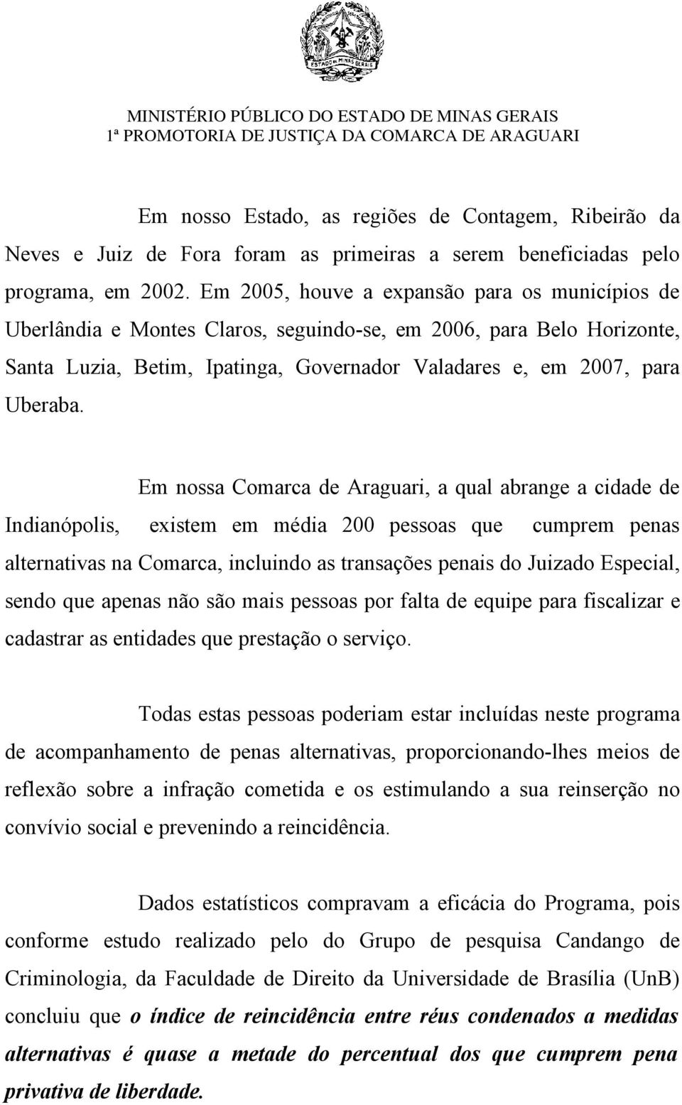 Em nossa Comarca de Araguari, a qual abrange a cidade de Indianópolis, existem em média 200 pessoas que cumprem penas alternativas na Comarca, incluindo as transações penais do Juizado Especial,