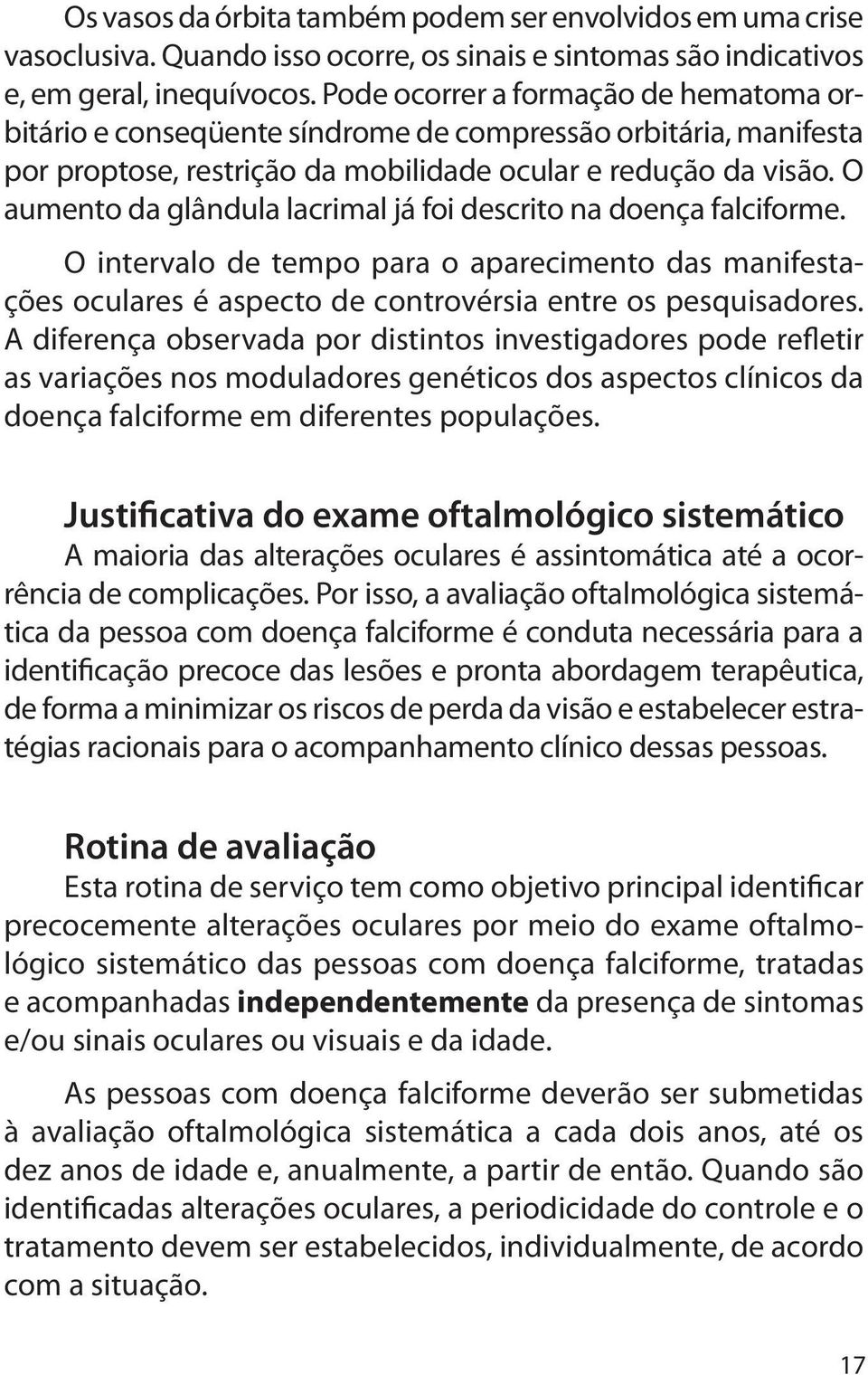 O aumento da glândula lacrimal já foi descrito na doença falciforme. O intervalo de tempo para o aparecimento das manifestações oculares é aspecto de controvérsia entre os pesquisadores.