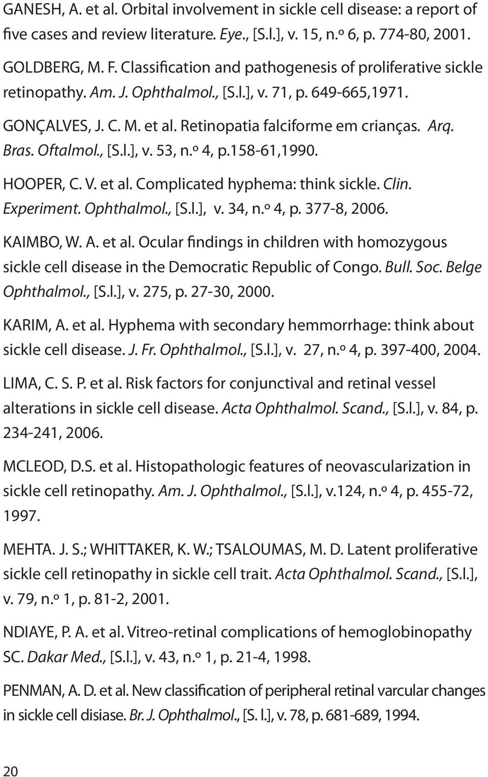 Oftalmol., [S.l.], v. 53, n.º 4, p.158-61,1990. HOOPER, C. V. et al. Complicated hyphema: think sickle. Clin. Experiment. Ophthalmol., [S.l.], v. 34, n.º 4, p. 377-8, 2006. KAIMBO, W. A. et al. Ocular findings in children with homozygous sickle cell disease in the Democratic Republic of Congo.