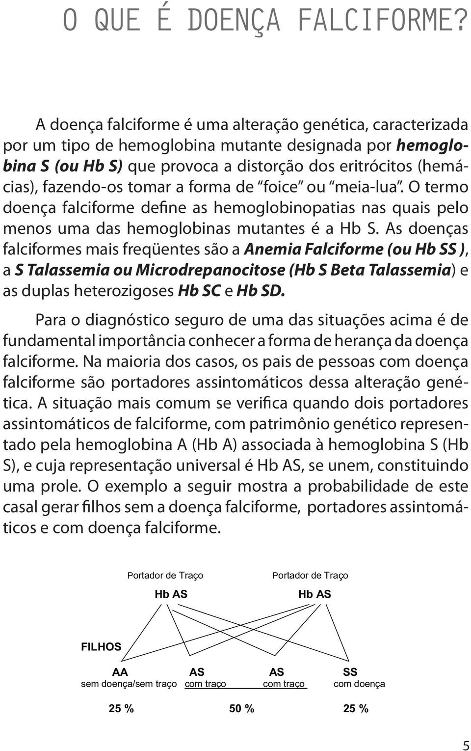 tomar a forma de foice ou meia-lua. O termo doença falciforme define as hemoglobinopatias nas quais pelo menos uma das hemoglobinas mutantes é a Hb S.