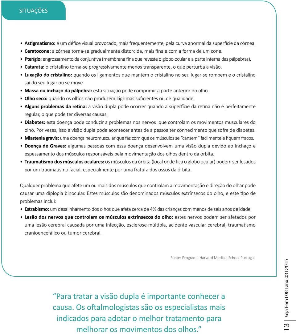 Pterígio: engrossamento da conjuntiva (membrana fina que reveste o globo ocular e a parte interna das pálpebras).