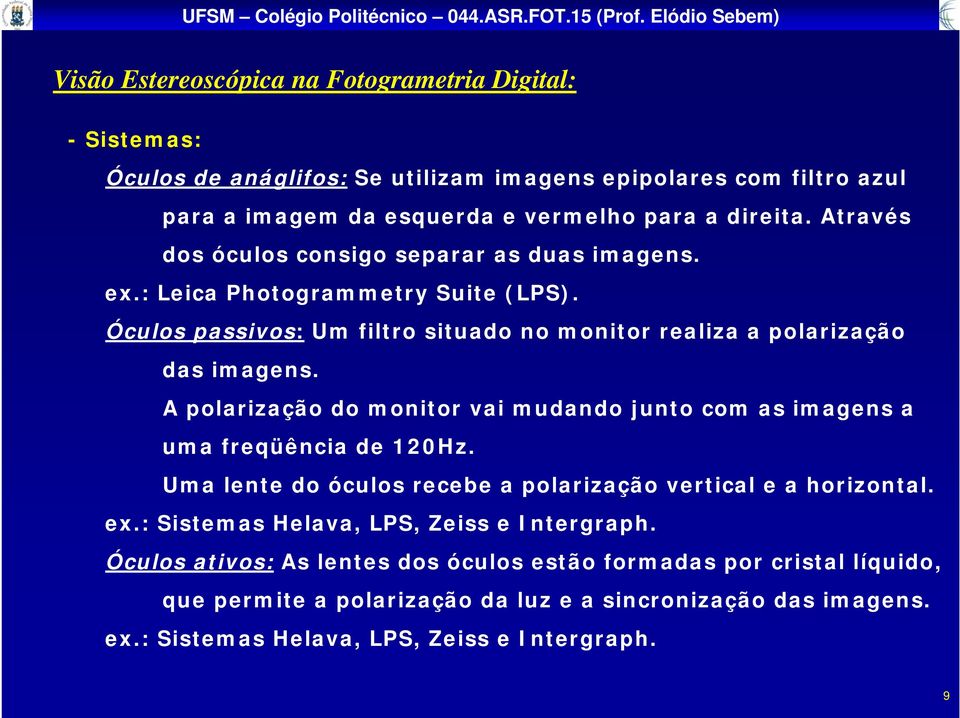 A polarização do monitor vai mudando junto com as imagens a uma freqüência de 120Hz. Uma lente do óculos recebe a polarização vertical e a horizontal. ex.