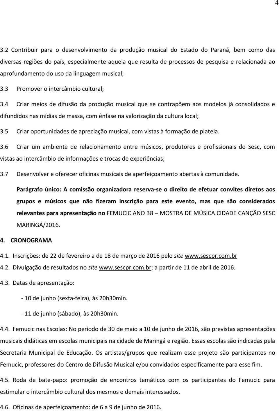 4 Criar meios de difusão da produção musical que se contrapõem aos modelos já consolidados e difundidos nas mídias de massa, com ênfase na valorização da cultura local; 3.