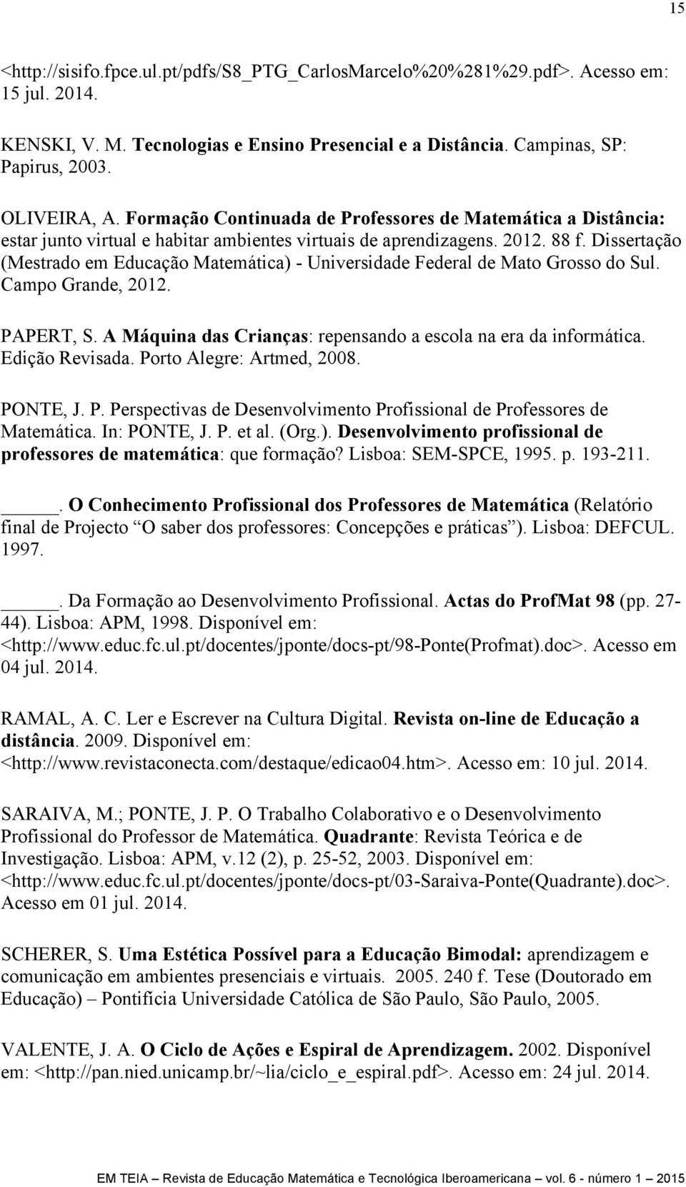 Dissertação (Mestrado em Educação Matemática) - Universidade Federal de Mato Grosso do Sul. Campo Grande, 2012. PAPERT, S. A Máquina das Crianças: repensando a escola na era da informática.