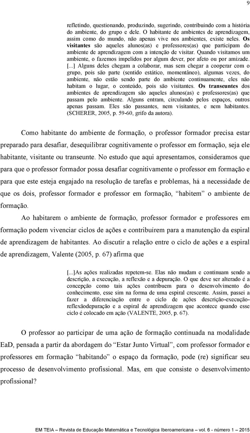 Os visitantes são aqueles alunos(as) e professores(as) que participam do ambiente de aprendizagem com a intenção de visitar.