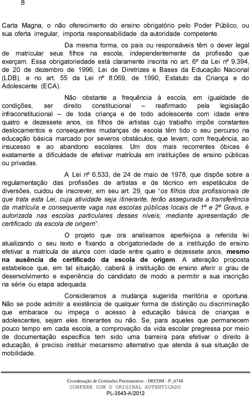 6º da Lei nº 9.394, de 20 de dezembro de 1996, Lei de Diretrizes e Bases da Educação Nacional (LDB), e no art. 55 da Lei nº 8.069, de 1990, Estatuto da Criança e do Adolescente (ECA).