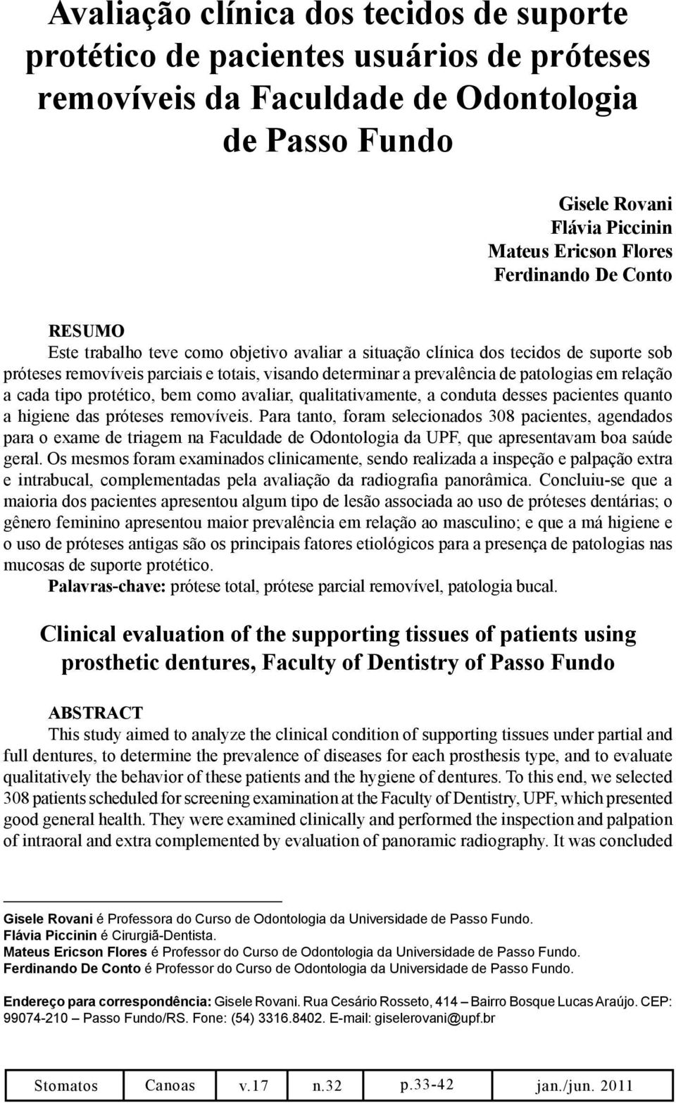 em relação a cada tipo protético, bem como avaliar, qualitativamente, a conduta desses pacientes quanto a higiene das próteses removíveis.