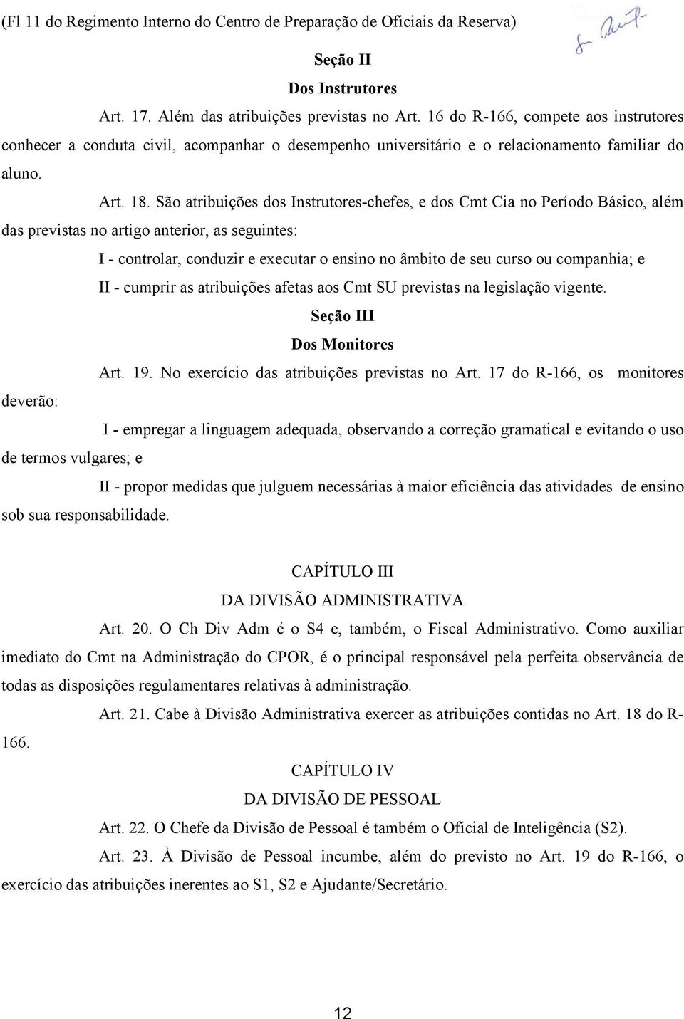 São atribuições dos Instrutores-chefes, e dos Cmt Cia no Período Básico, além das previstas no artigo anterior, as seguintes: I - controlar, conduzir e executar o ensino no âmbito de seu curso ou