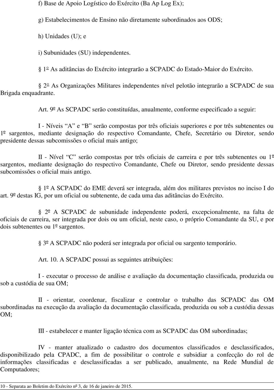 9º As SCPADC serão constituídas, anualmente, conforme especificado a seguir: I - Níveis A e B serão compostas por três oficiais superiores e por três subtenentes ou 1º sargentos, mediante designação