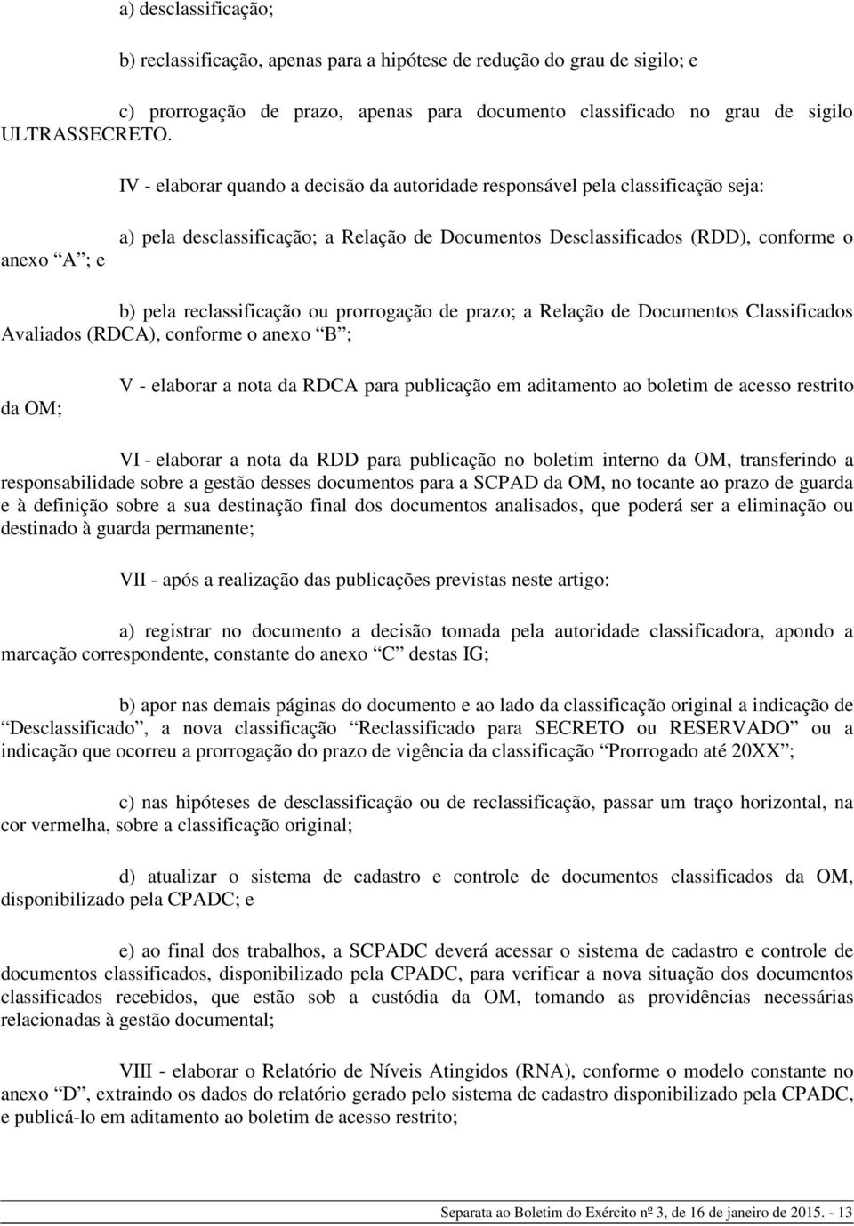 reclassificação ou prorrogação de prazo; a Relação de Documentos Classificados Avaliados (RDCA), conforme o anexo B ; da OM; V - elaborar a nota da RDCA para publicação em aditamento ao boletim de