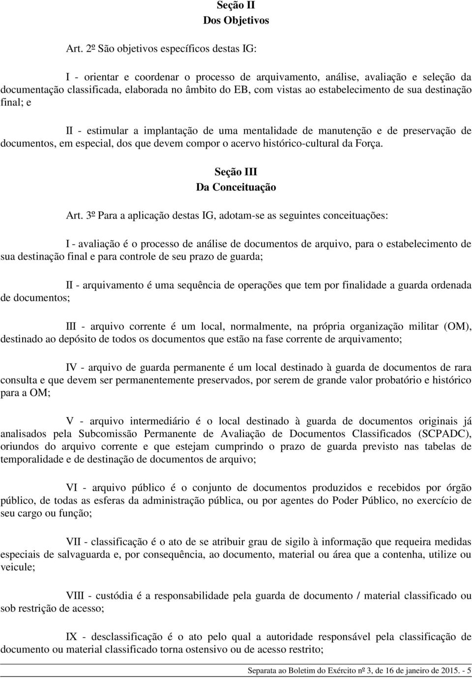 estabelecimento de sua destinação final; e II - estimular a implantação de uma mentalidade de manutenção e de preservação de documentos, em especial, dos que devem compor o acervo histórico-cultural