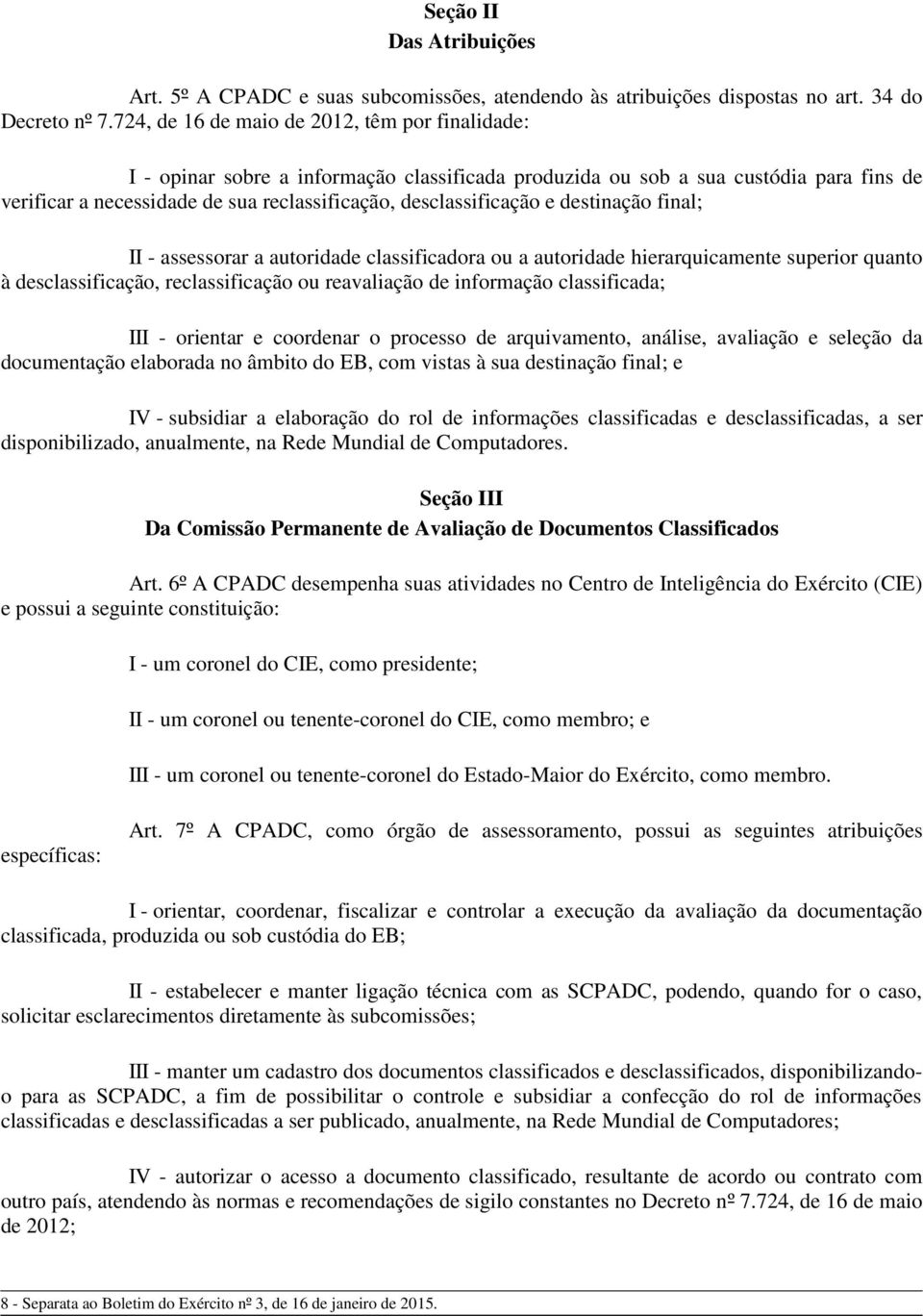 desclassificação e destinação final; II - assessorar a autoridade classificadora ou a autoridade hierarquicamente superior quanto à desclassificação, reclassificação ou reavaliação de informação