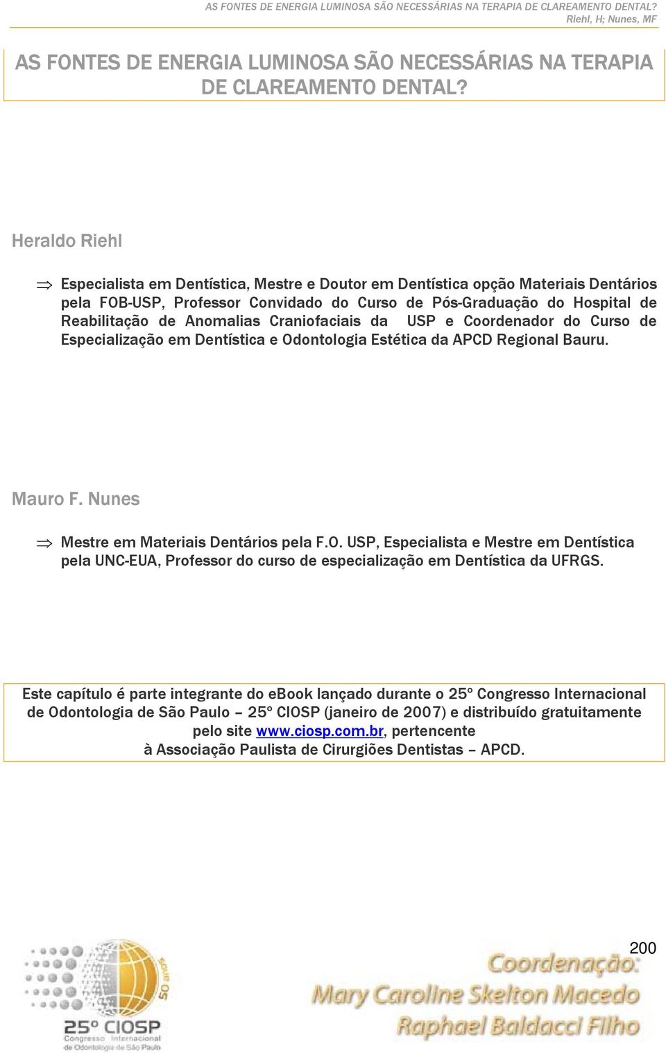 Craniofaciais da USP e Coordenador do Curso de Especialização em Dentística e Odontologia Estética da APCD Regional Bauru. Mauro F. Nunes Mestre em Materiais Dentários pela F.O. USP, Especialista e Mestre em Dentística pela UNC-EUA, Professor do curso de especialização em Dentística da UFRGS.