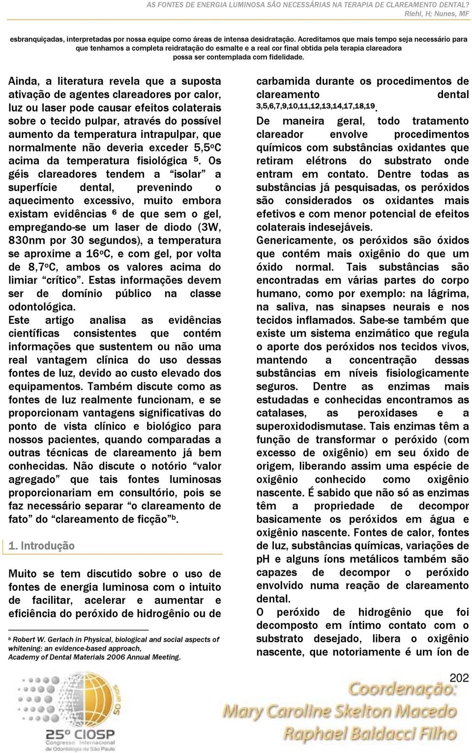 Ainda, a literatura revela que a suposta ativação de agentes clareadores por calor, luz ou laser pode causar efeitos colaterais sobre o tecido pulpar, através do possível aumento da temperatura