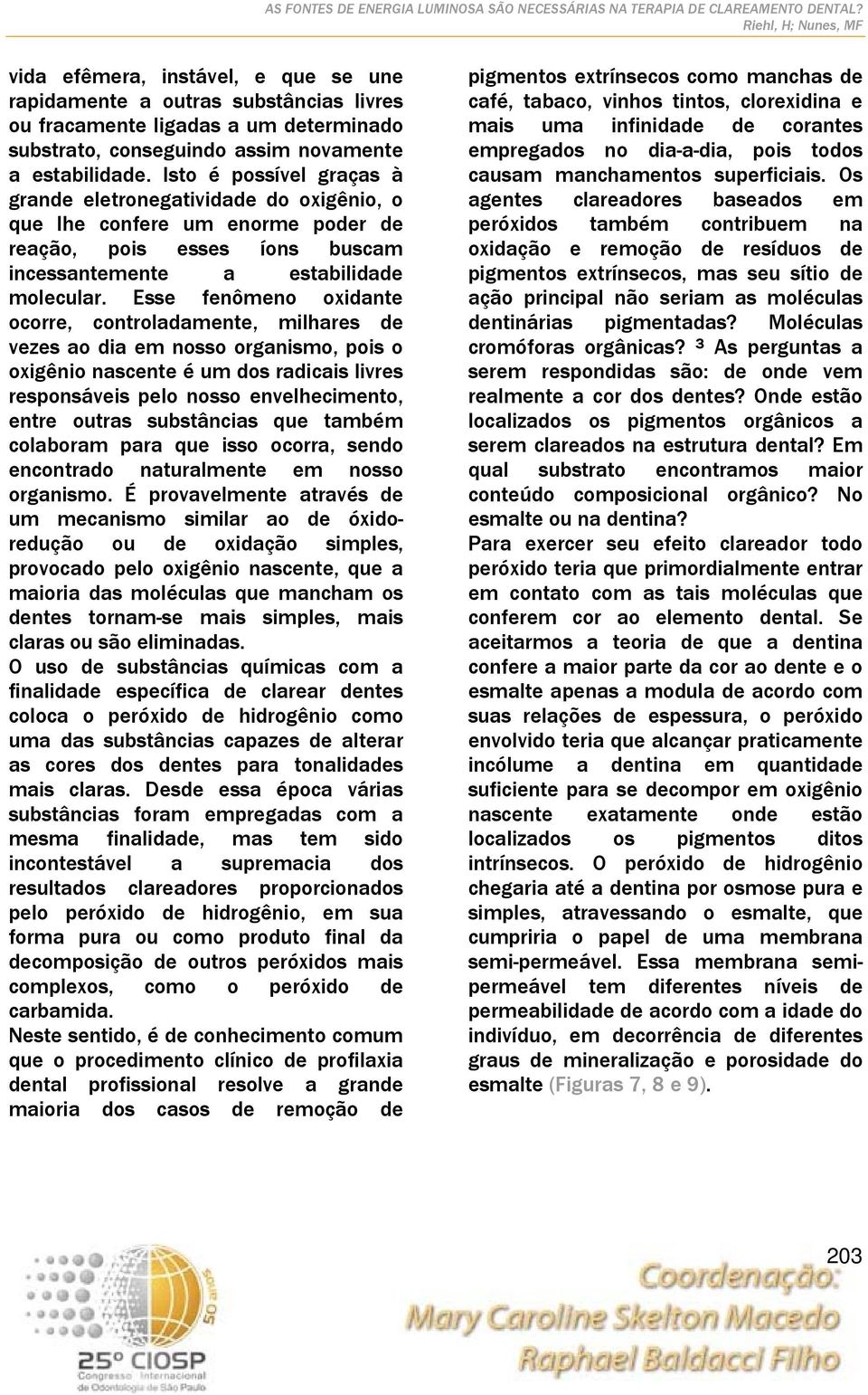 Esse fenômeno oxidante ocorre, controladamente, milhares de vezes ao dia em nosso organismo, pois o oxigênio nascente é um dos radicais livres responsáveis pelo nosso envelhecimento, entre outras