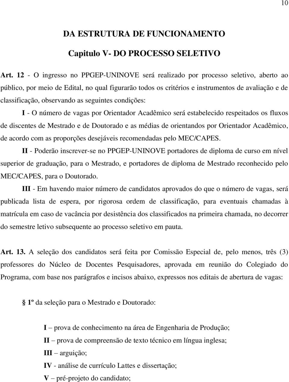 observando as seguintes condições: I - O número de vagas por Orientador Acadêmico será estabelecido respeitados os fluxos de discentes de Mestrado e de Doutorado e as médias de orientandos por