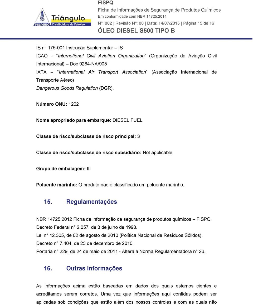 Número ONU: 1202 Nome apropriado para embarque: DIESEL FUEL Classe de risco/subclasse de risco principal: 3 Classe de risco/subclasse de risco subsidiário: Not applicable Grupo de embalagem: III