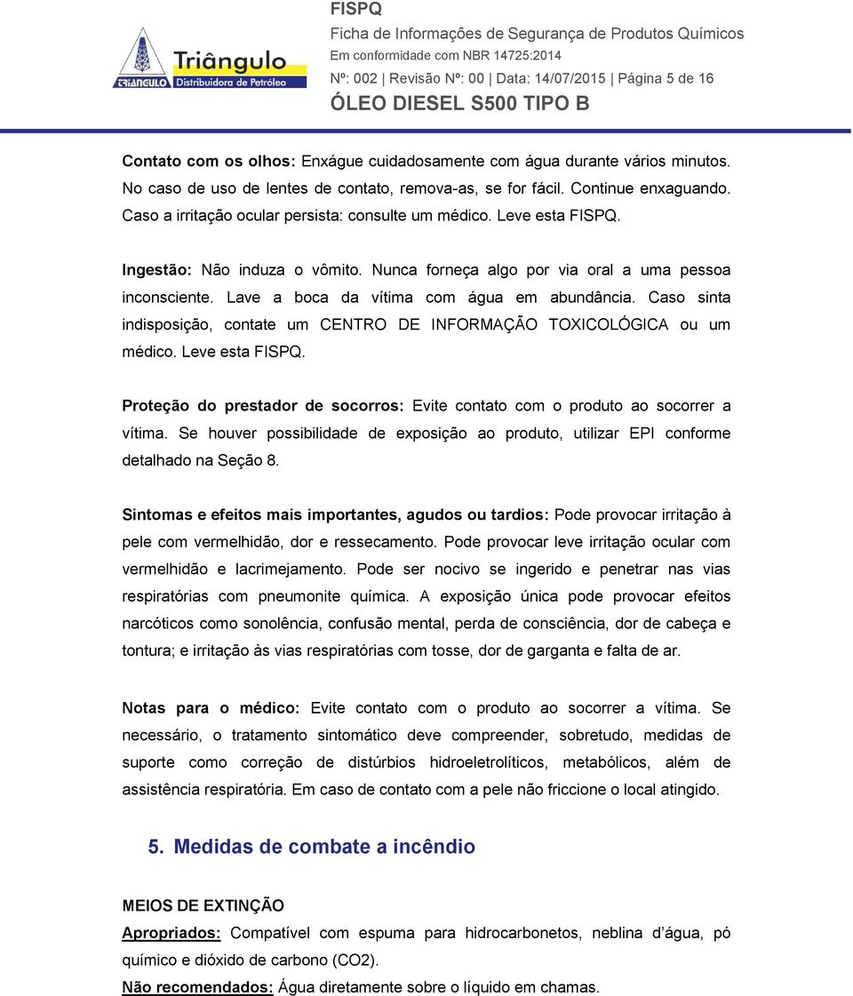 Lave a boca da vítima com água em abundância. Caso sinta indisposição, contate um CENTRO DE INFORMAÇÃO TOXICOLÓGICA ou um médico. Leve esta FISPQ.