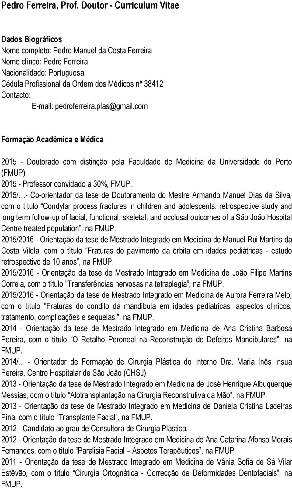 Contacto: E-mail: pedroferreira.plas@gmail.com Formação Académica e Médica 2015 - Doutorado com distinção pela Faculdade de Medicina da Universidade do Porto (FMUP).