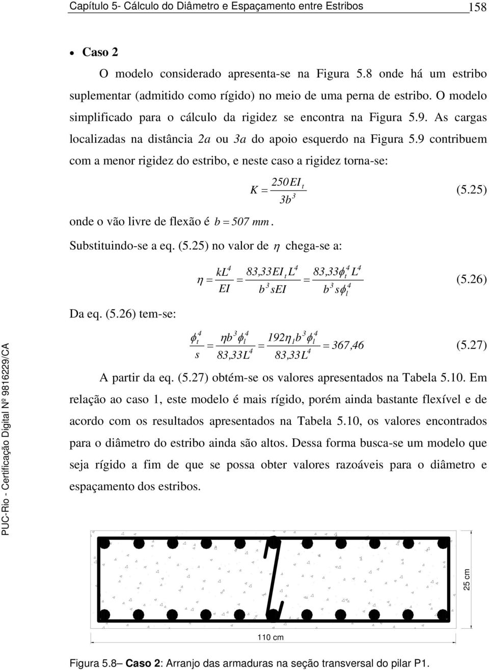 9 conriuem com a menor rigidez do erio, e nee cao a rigidez orna-e: onde o vão ivre de fexão é 507. 50EI Suiuindo-e a eq. (5.5) no vaor de η chega-e a: K (5.5) Da eq. (5.6) em-e: kl 8,EI L η L 8,φ (5.