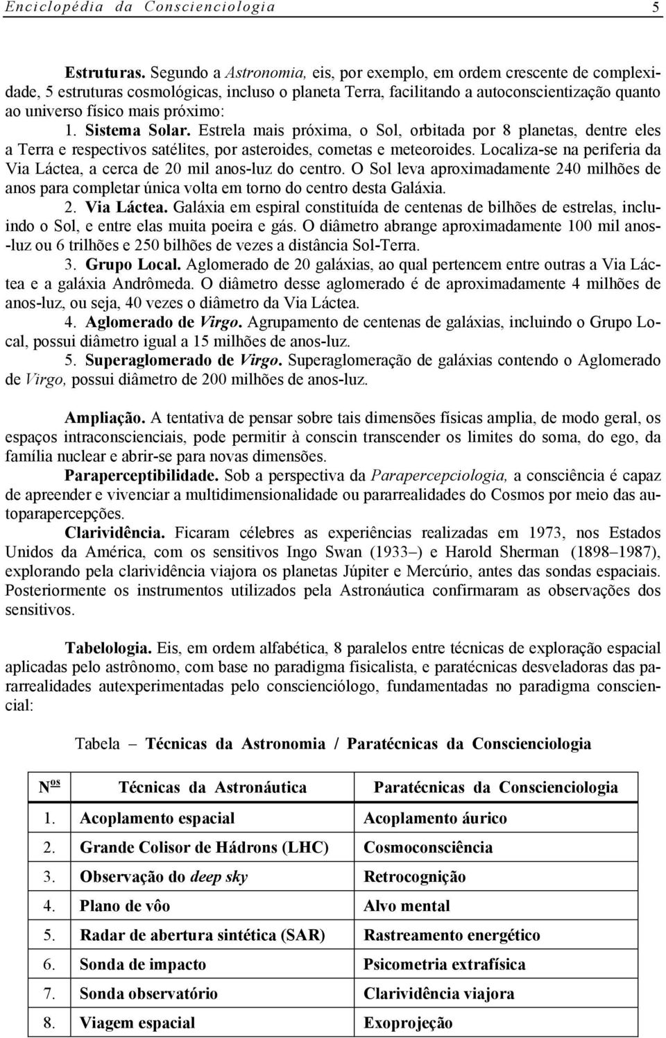 próximo: 1. Sistema Solar. Estrela mais próxima, o Sol, orbitada por 8 planetas, dentre eles a Terra e respectivos satélites, por asteroides, cometas e meteoroides.