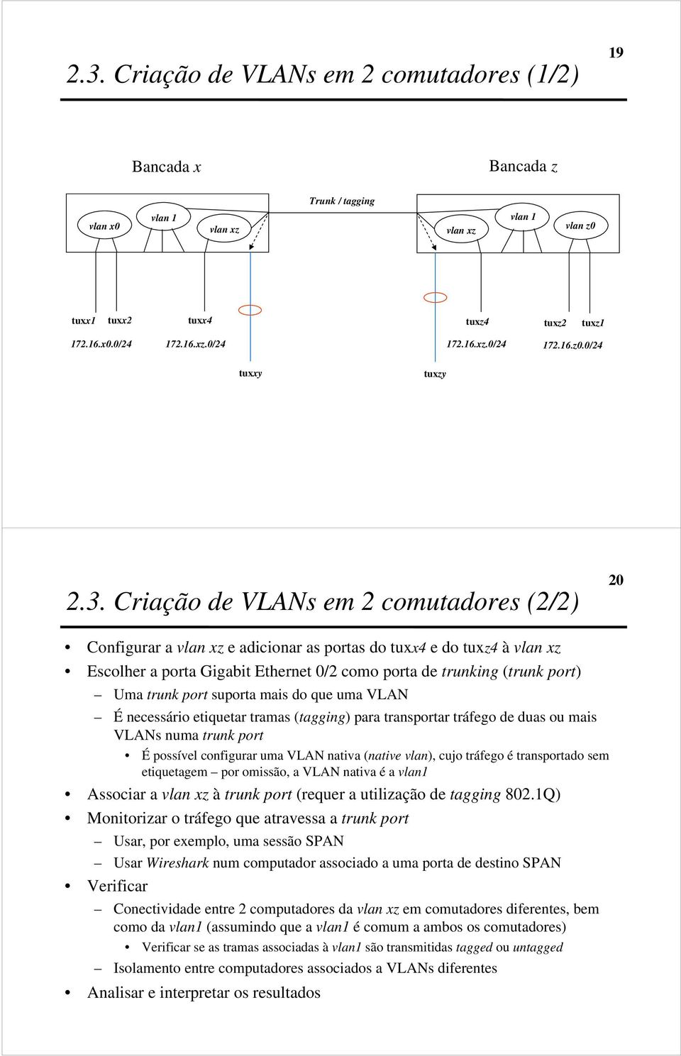 trunk port suporta mais do que uma VLAN É necessário etiquetar tramas (tagging) para transportar tráfego de duas ou mais VLANs numa trunk port É possível configurar uma VLAN nativa (native vlan),