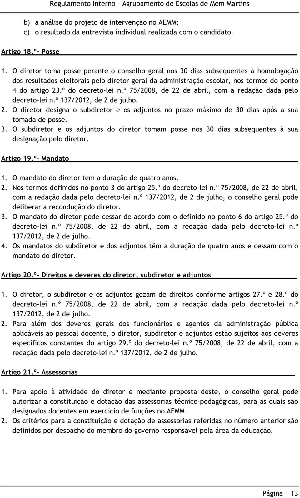 º do decreto-lei n.º 75/2008, de 22 de abril, com a redação dada pelo decreto-lei n.º 137/2012, de 2 de julho. 2. O diretor designa o subdiretor e os adjuntos no prazo máximo de 30 dias após a sua tomada de posse.